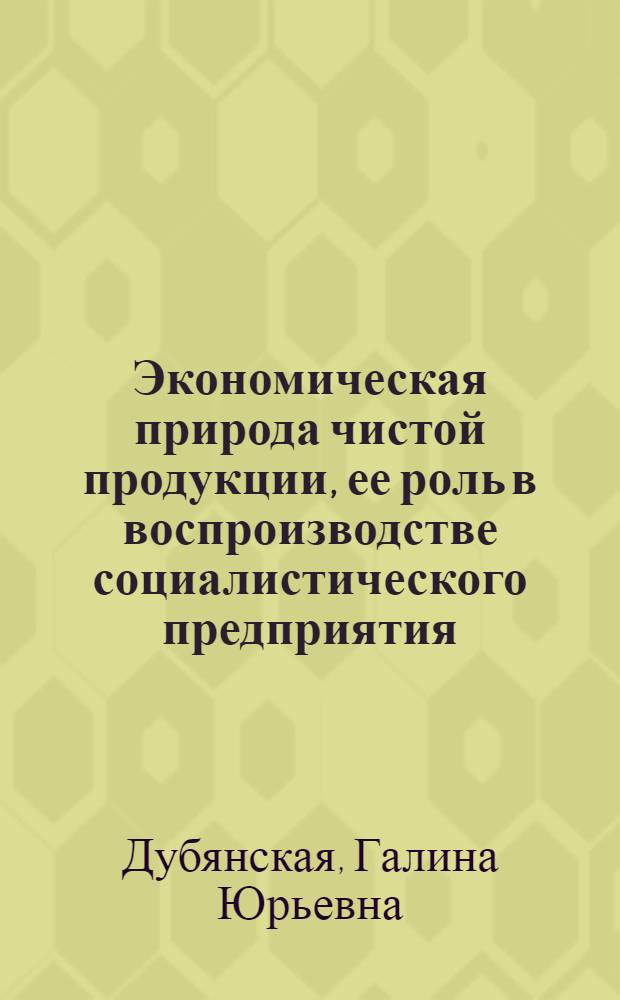 Экономическая природа чистой продукции, ее роль в воспроизводстве социалистического предприятия : Автореф. дис. на соиск. учен. степ. канд. экон. наук : (08.00.01)