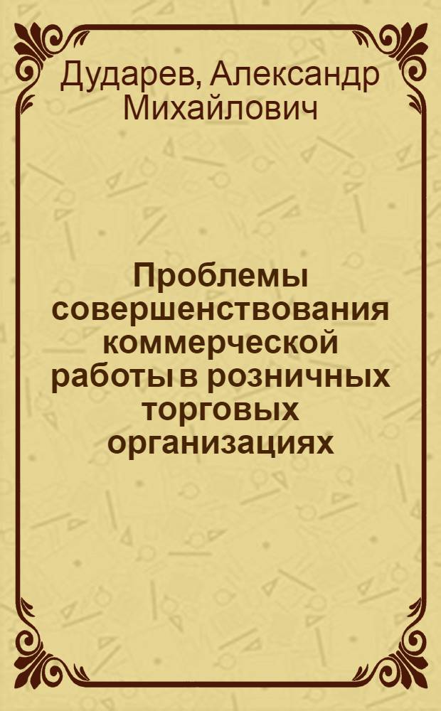 Проблемы совершенствования коммерческой работы в розничных торговых организациях : Автореф. дис. на соиск. учен. степ. канд. экон. наук : (08.00.05)
