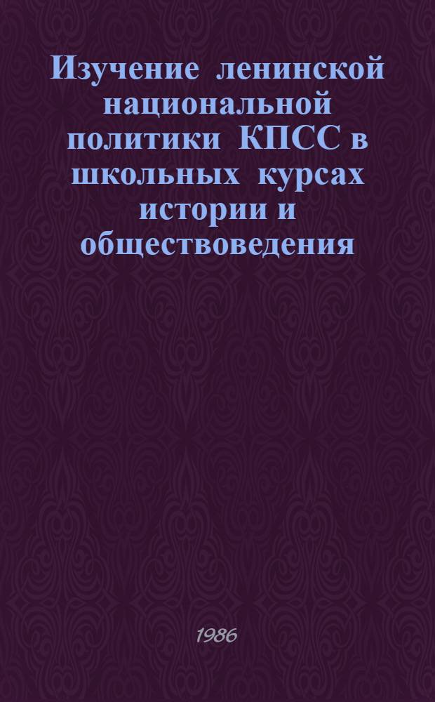 Изучение ленинской национальной политики КПСС в школьных курсах истории и обществоведения : Пособие для учителя : Из опыта работы