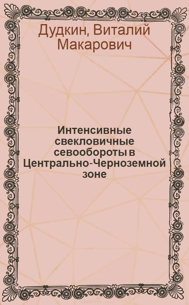 Интенсивные свекловичные севообороты в Центрально-Черноземной зоне : Автореф. дис. на соиск. учен. степ. д-ра с.-х. наук : (06.01.01)