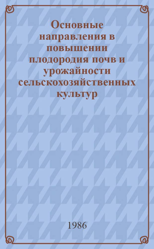Основные направления в повышении плодородия почв и урожайности сельскохозяйственных культур : (Лекция для слушателей курсов агрономии)