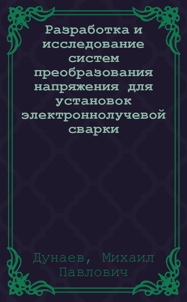Разработка и исследование систем преобразования напряжения для установок электроннолучевой сварки : Автореф. дис. на соиск. учен. степ. к. т. н