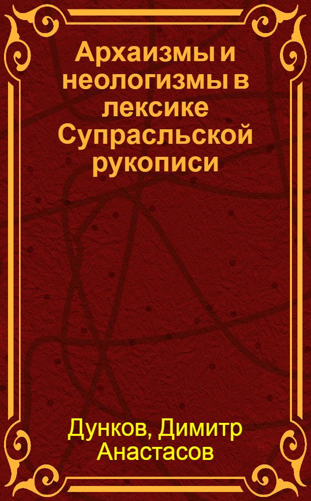 Архаизмы и неологизмы в лексике Супрасльской рукописи : Автореф. дис. на соиск. учен. степ. канд. филол. наук : (10.02.03)