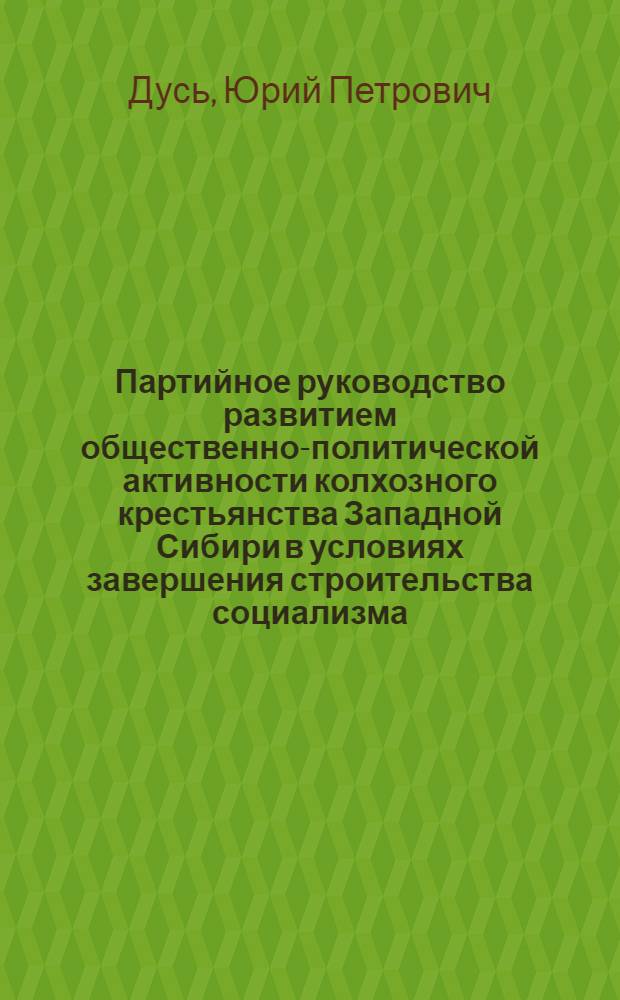 Партийное руководство развитием общественно-политической активности колхозного крестьянства Западной Сибири в условиях завершения строительства социализма (1937 - июнь 1941 гг.) : Автореф. дис. на соиск. учен. степ. к. ист. н