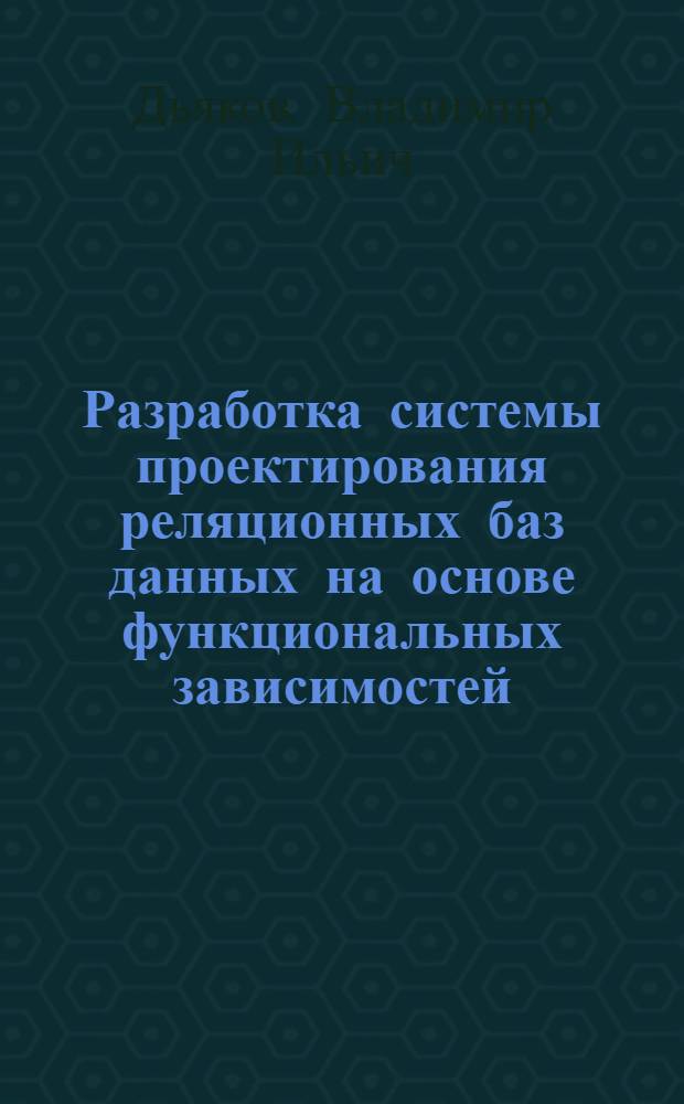 Разработка системы проектирования реляционных баз данных на основе функциональных зависимостей : Автореф. дис. на соиск. учен. степ. канд. техн. наук : (05.13.11)