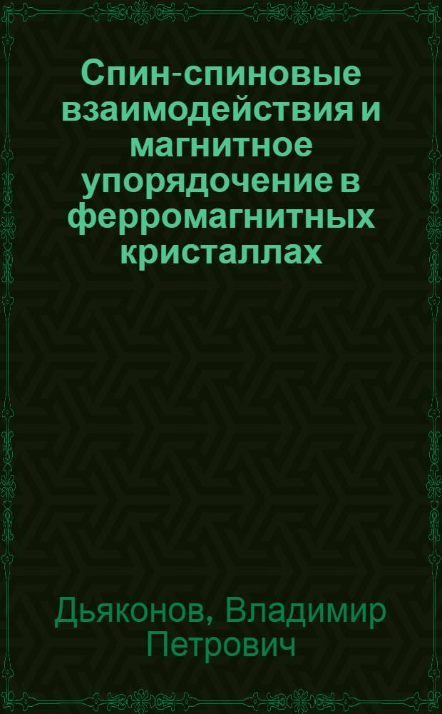 Спин-спиновые взаимодействия и магнитное упорядочение в ферромагнитных кристаллах : Автореф. дис. на соиск. учен. степ. д-ра физ.-мат. наук : (01.04.07)
