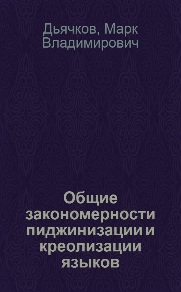 Общие закономерности пиджинизации и креолизации языков : (На материале англо-, франко- и португалокреол. яз.) : Автореф. дис. на соиск. учен. степ. д-ра филол. наук : (10.02.20)