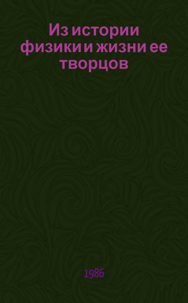 Из истории физики и жизни ее творцов : Кн. для учащихся