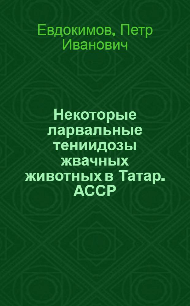 Некоторые ларвальные тениидозы жвачных животных в Татар. АССР : (Распространение, патогенез, диагностика и терапия) : Автореф. дис. на соиск. учен. степ. канд. вет. наук : (03.00.19; 16.00.02)