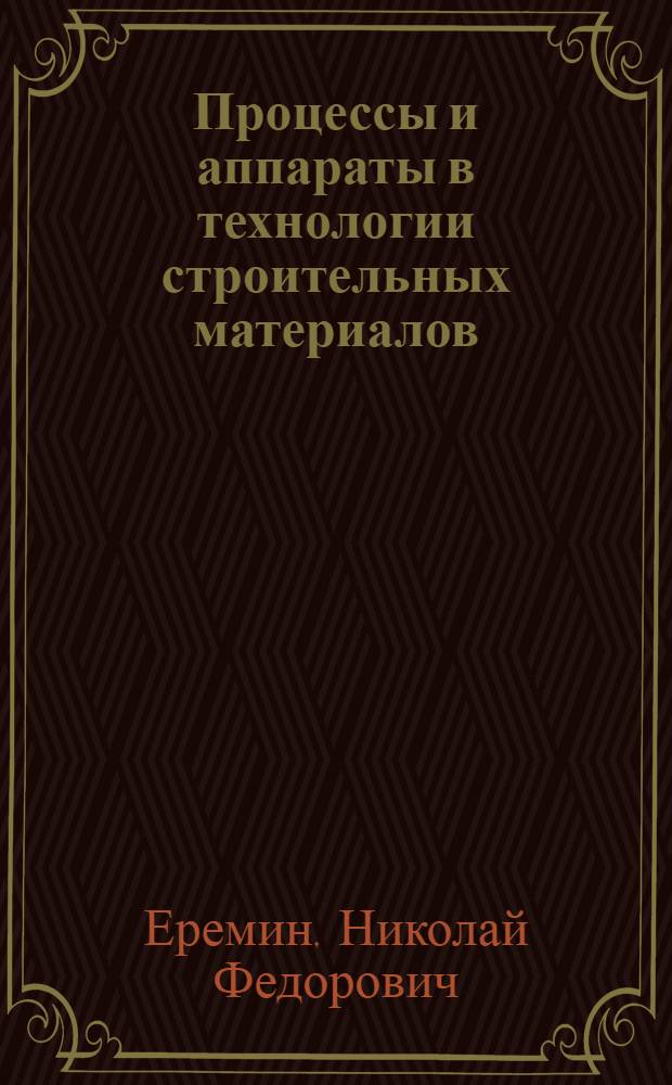 Процессы и аппараты в технологии строительных материалов : Учеб. для вузов по спец. "Пр-во строит. изделий и конструкций"