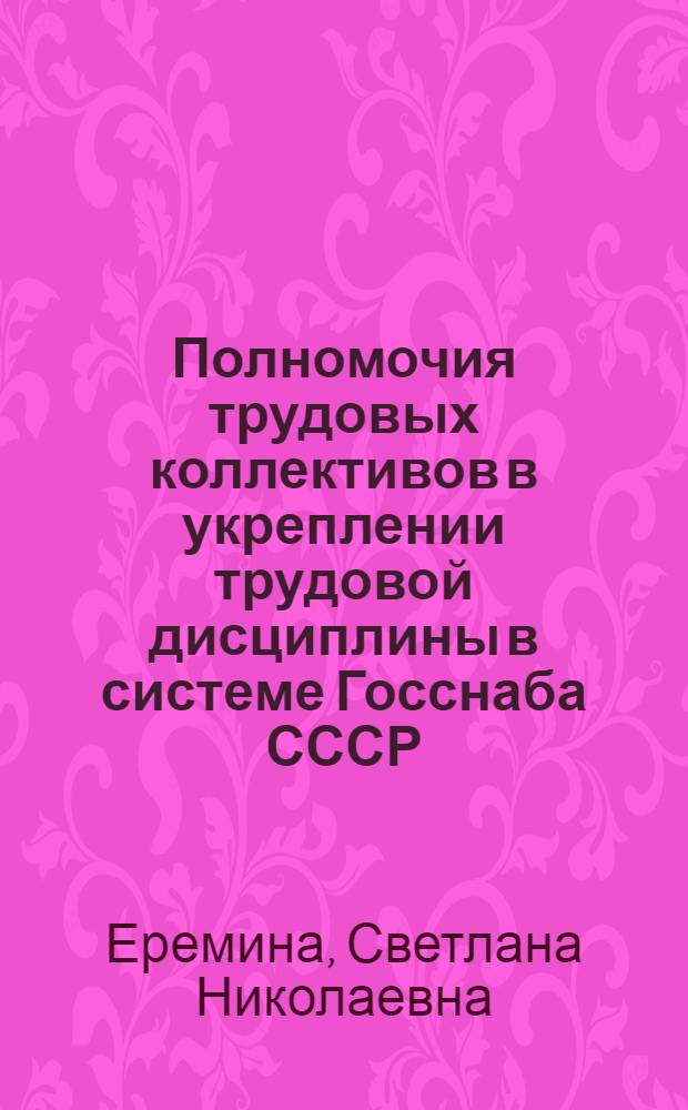 Полномочия трудовых коллективов в укреплении трудовой дисциплины в системе Госснаба СССР : Учеб. пособие