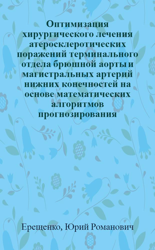 Оптимизация хирургического лечения атеросклеротических поражений терминального отдела брюшной аорты и магистральных артерий нижних конечностей на основе математических алгоритмов прогнозирования : Автореф. дис. на соиск. учен. степ. канд. мед. наук : (14.00.27)