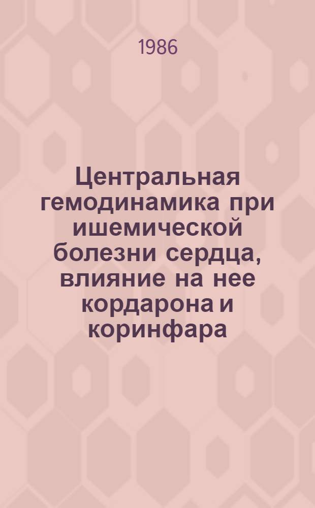 Центральная гемодинамика при ишемической болезни сердца, влияние на нее кордарона и коринфара : (По данным ультразвуковых методов и тетраполяр. реоплетизмографии) : Автореф. дис. на соиск. учен. степ. канд. мед. наук : (14.00.06)