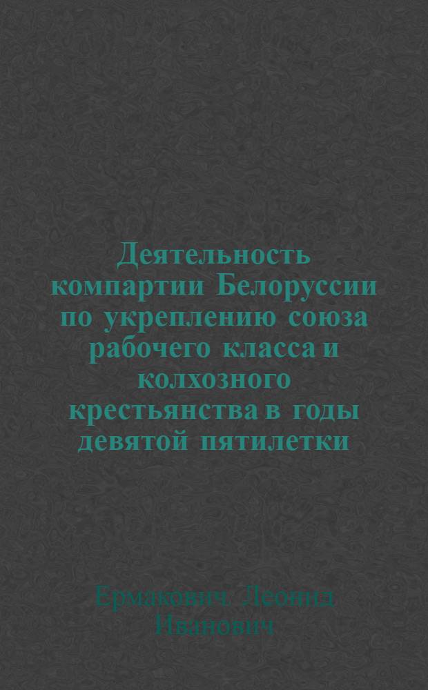 Деятельность компартии Белоруссии по укреплению союза рабочего класса и колхозного крестьянства в годы девятой пятилетки : Автореф. дис. на соиск. учен. степ. к. ист. н