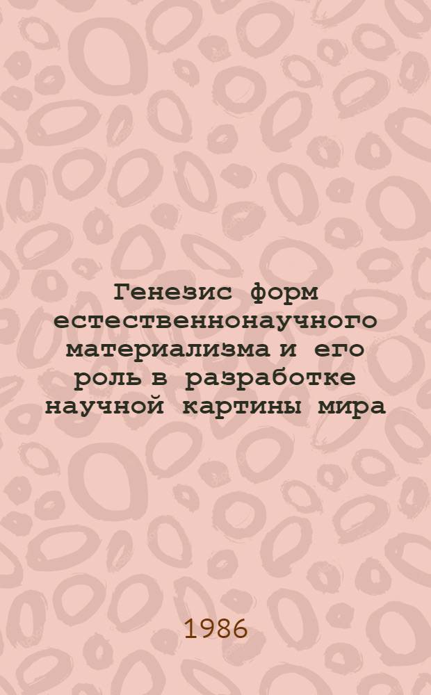 Генезис форм естественнонаучного материализма и его роль в разработке научной картины мира : Автореф. дис. на соиск. учен. степ. канд. филос. наук : (09.00.01)