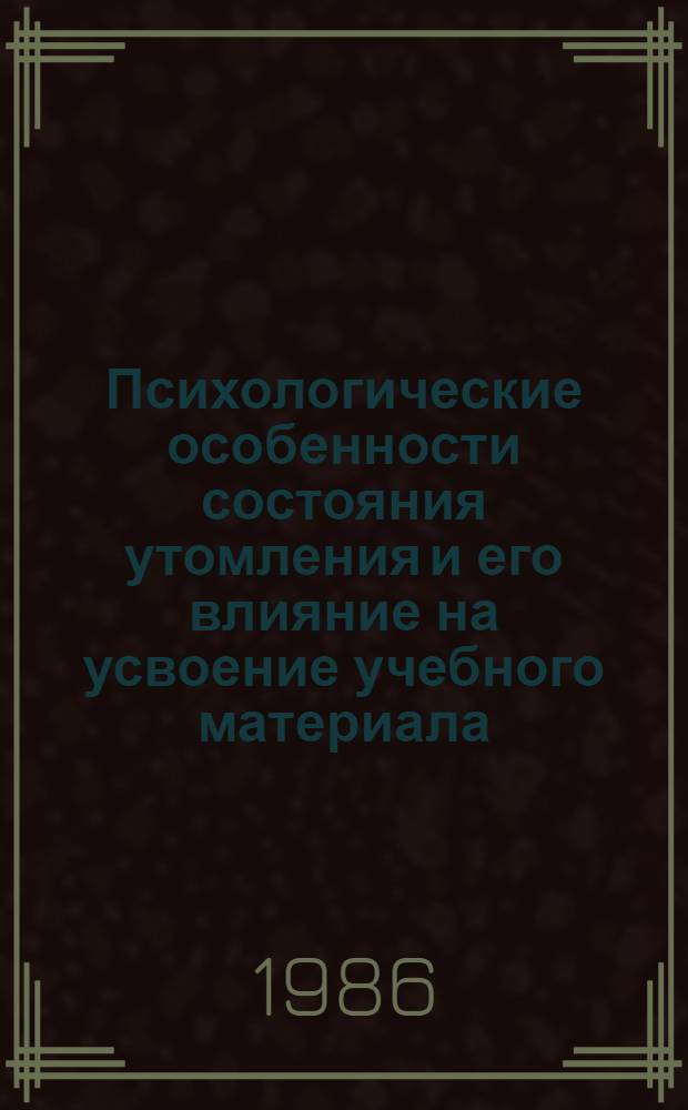 Психологические особенности состояния утомления и его влияние на усвоение учебного материала : (В условиях интенсивного обучения взрослых иностр. яз.) : Автореф. дис. на соиск. учен. степ. канд. психол. наук : (19.00.07)