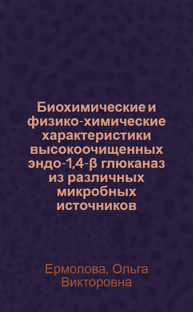 Биохимические и физико-химические характеристики высокоочищенных эндо-1,4-β глюканаз из различных микробных источников : Автореф. дис. на соиск. учен. степ. канд. хим. наук : (03.00.04)