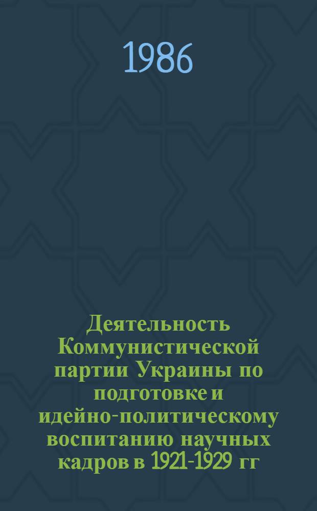 Деятельность Коммунистической партии Украины по подготовке и идейно-политическому воспитанию научных кадров в 1921-1929 гг. : Автореф. дис. на соиск. учен. степ. канд. ист. наук : (07.00.01)
