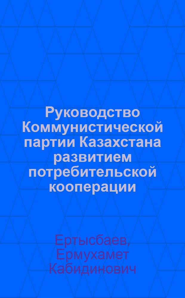 Руководство Коммунистической партии Казахстана развитием потребительской кооперации, 1976-1980 гг. : Автореф. дис. на соиск. учен. степ. канд. ист. наук : (07.00.01)