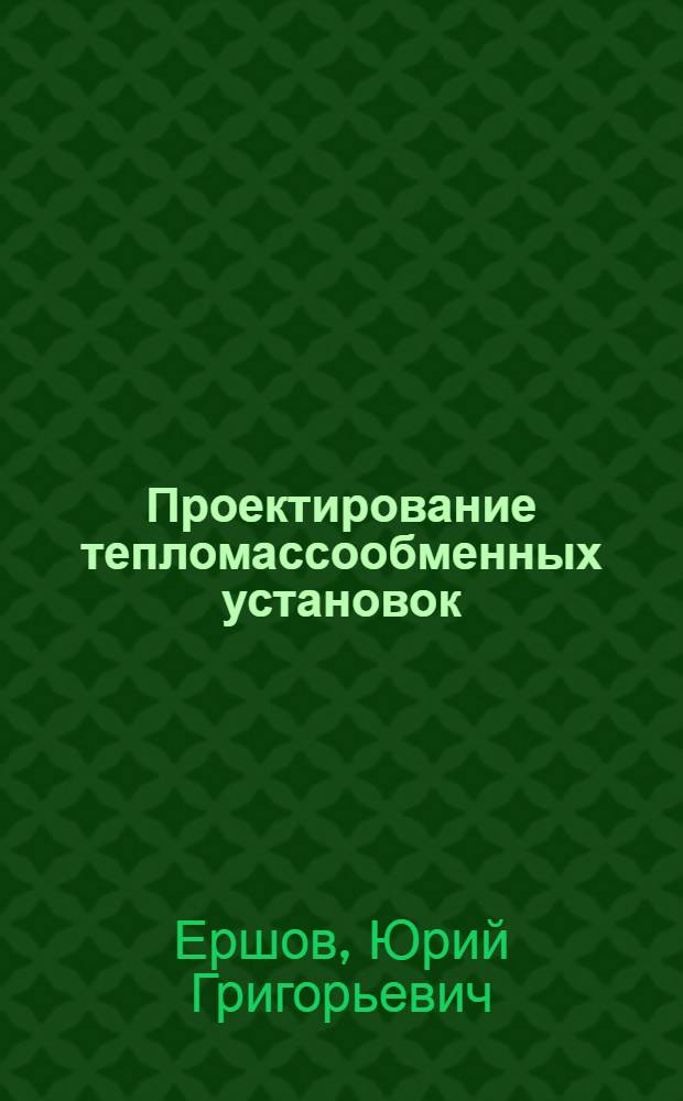 Проектирование тепломассообменных установок : Учеб. пособие для студентов по спец. "Пром. теплоэнергетика" (0308), специализация "Тепломассообмен. аппараты и установки"