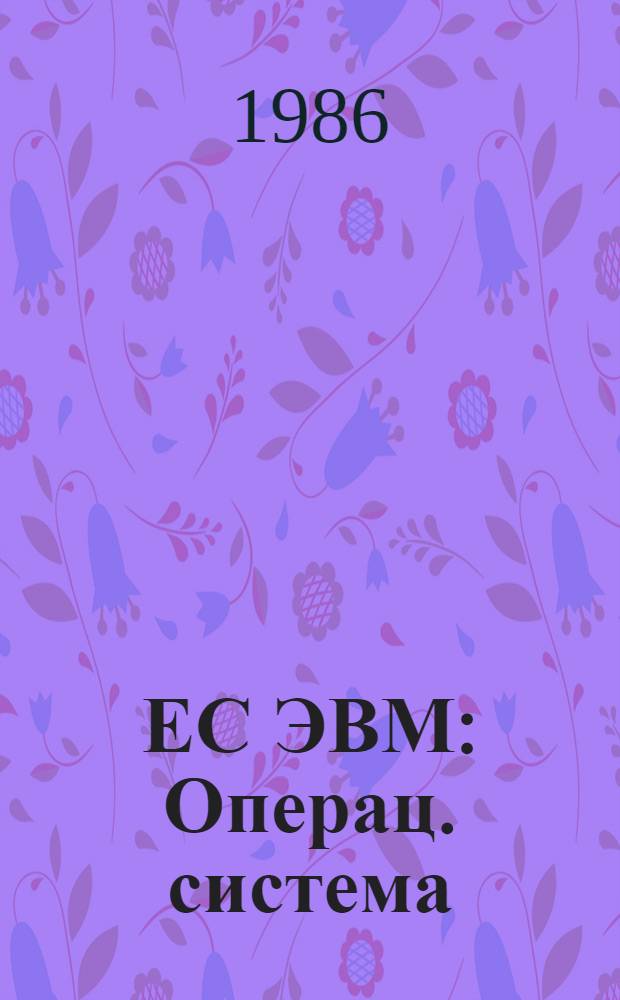 ЕС ЭВМ : Операц. система : Режим мультипрограммирования с перемен. числом задач, совместно использующих виртуал. память : Руководство программиста Ц51.804.006Д100
