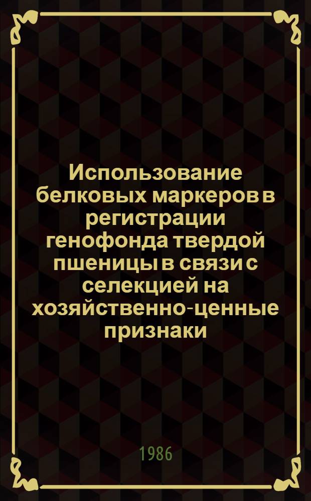 Использование белковых маркеров в регистрации генофонда твердой пшеницы в связи с селекцией на хозяйственно-ценные признаки : Автореф. дис. на соиск. учен. степ. канд. биол. наук : (03.00.04)