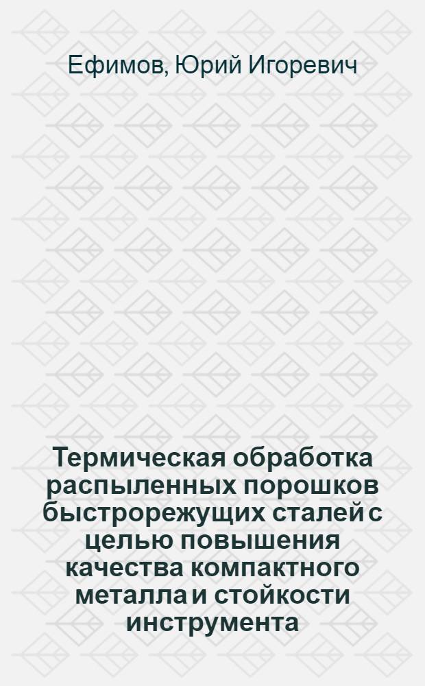 Термическая обработка распыленных порошков быстрорежущих сталей с целью повышения качества компактного металла и стойкости инструмента : Автореф. дис. на соиск. учен. степ. канд. техн. наук : (05.16.01)