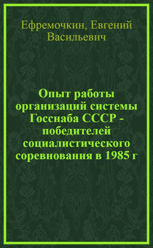Опыт работы организаций системы Госснаба СССР - победителей социалистического соревнования в 1985 г.