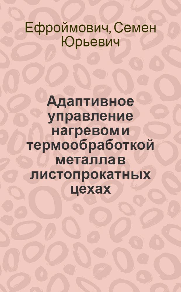 Адаптивное управление нагревом и термообработкой металла в листопрокатных цехах : Автореф. дис. на соиск. учен. степ. д. т. н