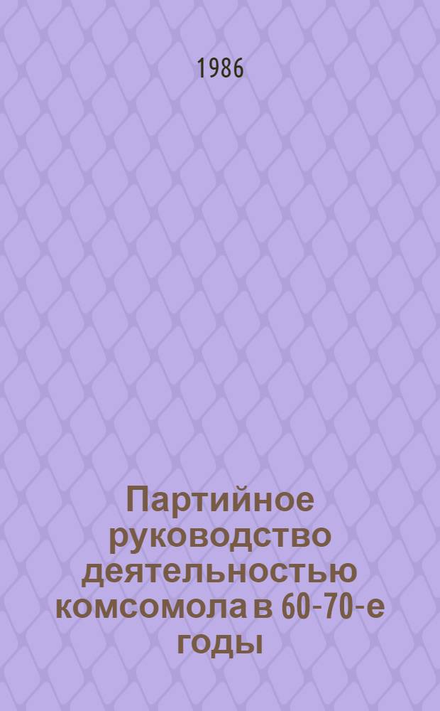 Партийное руководство деятельностью комсомола в 60-70-е годы : (На материалах Молдавии) : Автореф. дис. на соиск. учен. степ. д-ра ист. наук : (07.00.01)