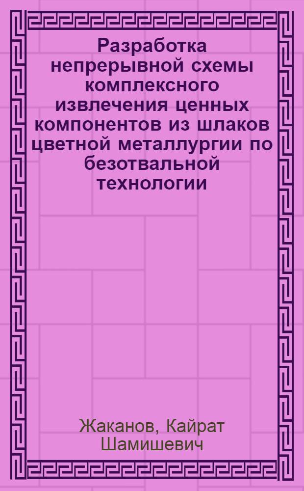 Разработка непрерывной схемы комплексного извлечения ценных компонентов из шлаков цветной металлургии по безотвальной технологии : Автореф. дис. на соиск. учен. степ. к. т. н