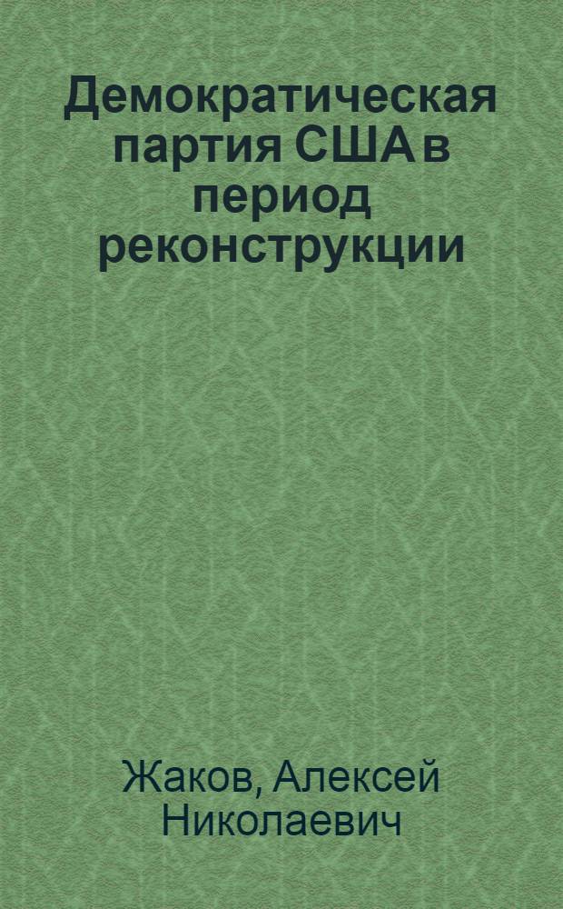 Демократическая партия США в период реконструкции (1865-1876 гг.) : Автореф. дис. на соиск. учен. степ. канд. ист. наук : (07.00.03)