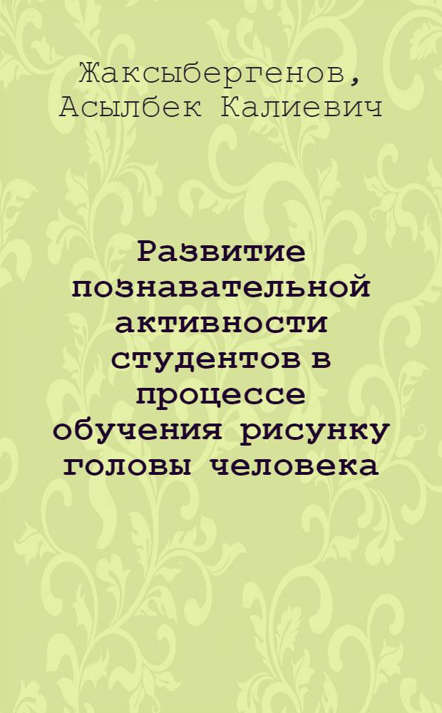 Развитие познавательной активности студентов в процессе обучения рисунку головы человека : (На худож.-граф. фак. пед. ин-тов) : Автореф. дис. на соиск. учен. степ. канд. пед. наук : (13.00.02)