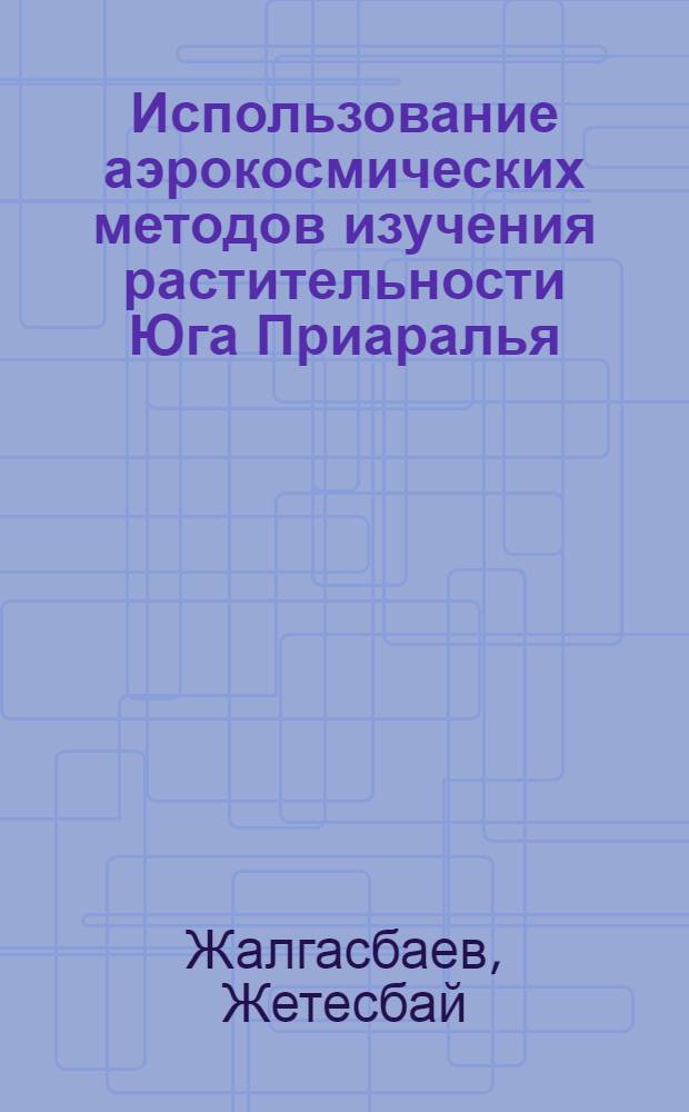 Использование аэрокосмических методов изучения растительности Юга Приаралья : Автореф. дис. на соиск. учен. степ. к. г. н
