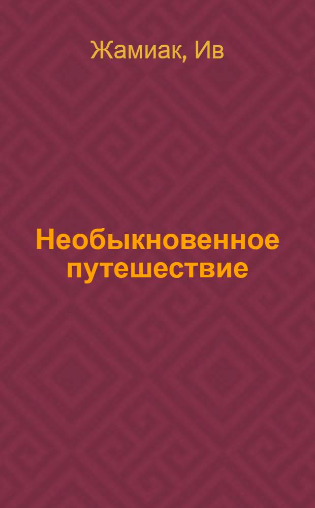 Необыкновенное путешествие : Пьеса в 2 д