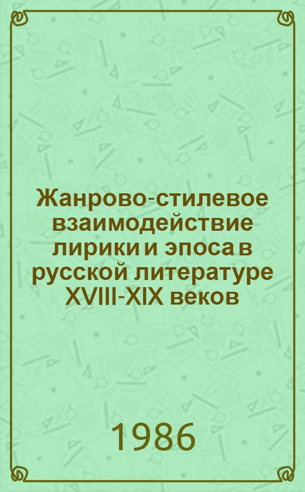 Жанрово-стилевое взаимодействие лирики и эпоса в русской литературе XVIII-XIX веков : Межвуз. сб. науч. тр