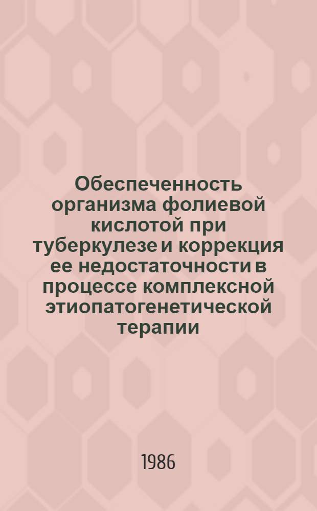 Обеспеченность организма фолиевой кислотой при туберкулезе и коррекция ее недостаточности в процессе комплексной этиопатогенетической терапии : (Клинико-эксперим. исслед.) : Автореф. дис. на соиск. учен. степ. канд. мед. наук : (14.00.26)