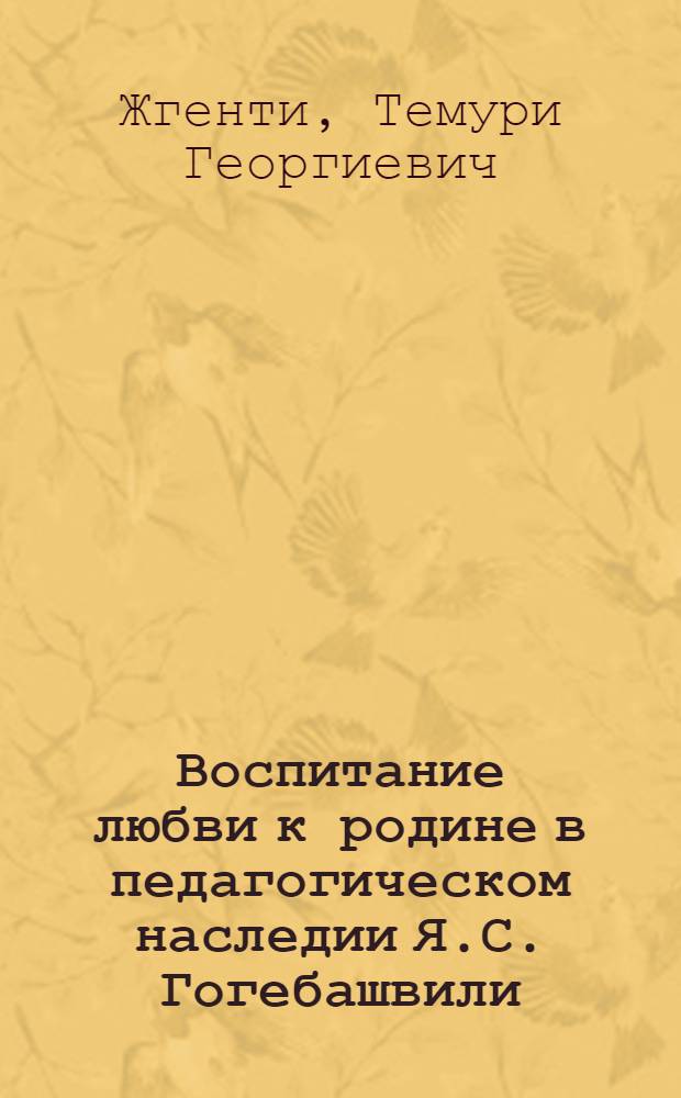 Воспитание любви к родине в педагогическом наследии Я.С. Гогебашвили : Автореф. дис. на соиск. учен. степ. канд. пед. наук : (13.00.01)
