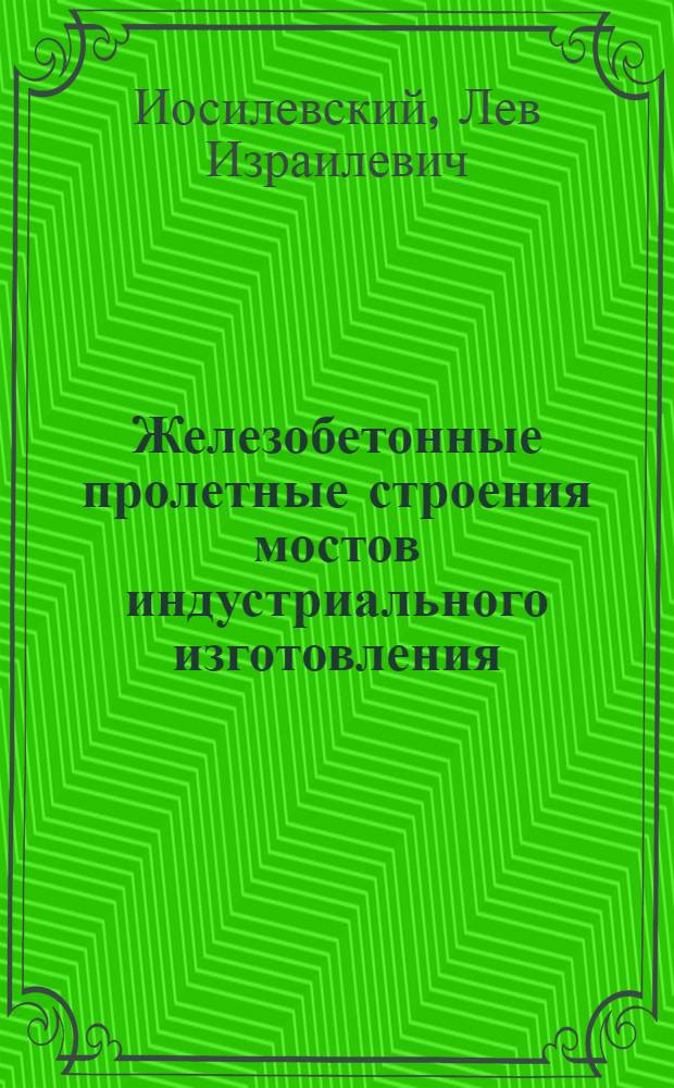 Железобетонные пролетные строения мостов индустриального изготовления : Конструирование и методы расчета