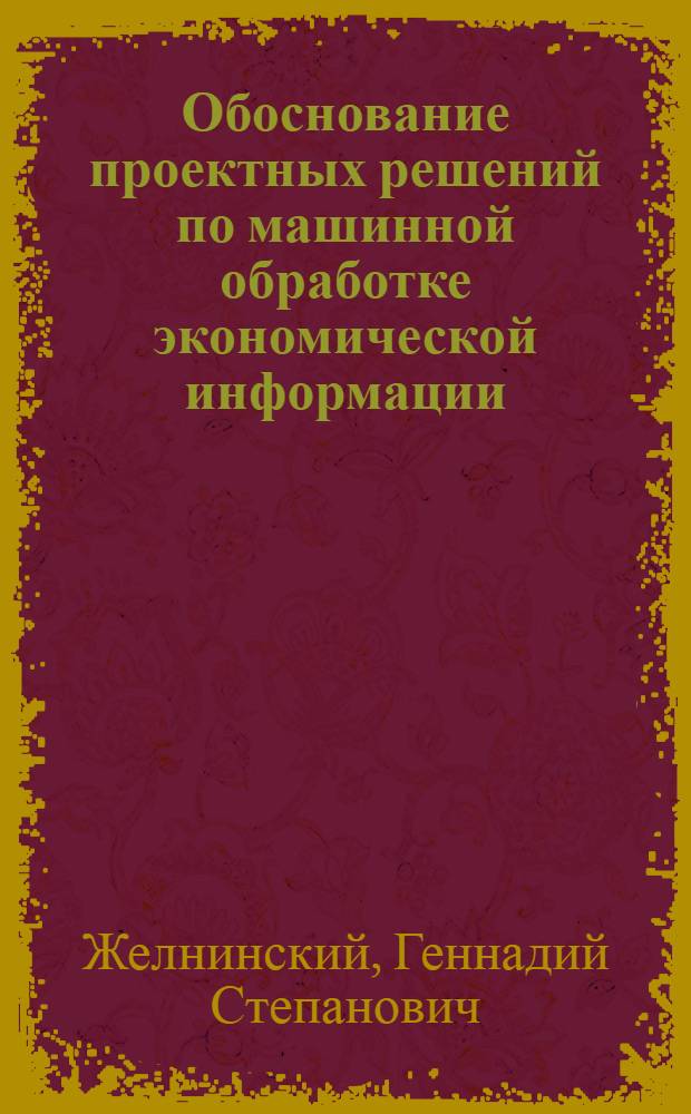 Обоснование проектных решений по машинной обработке экономической информации : Учеб. пособие