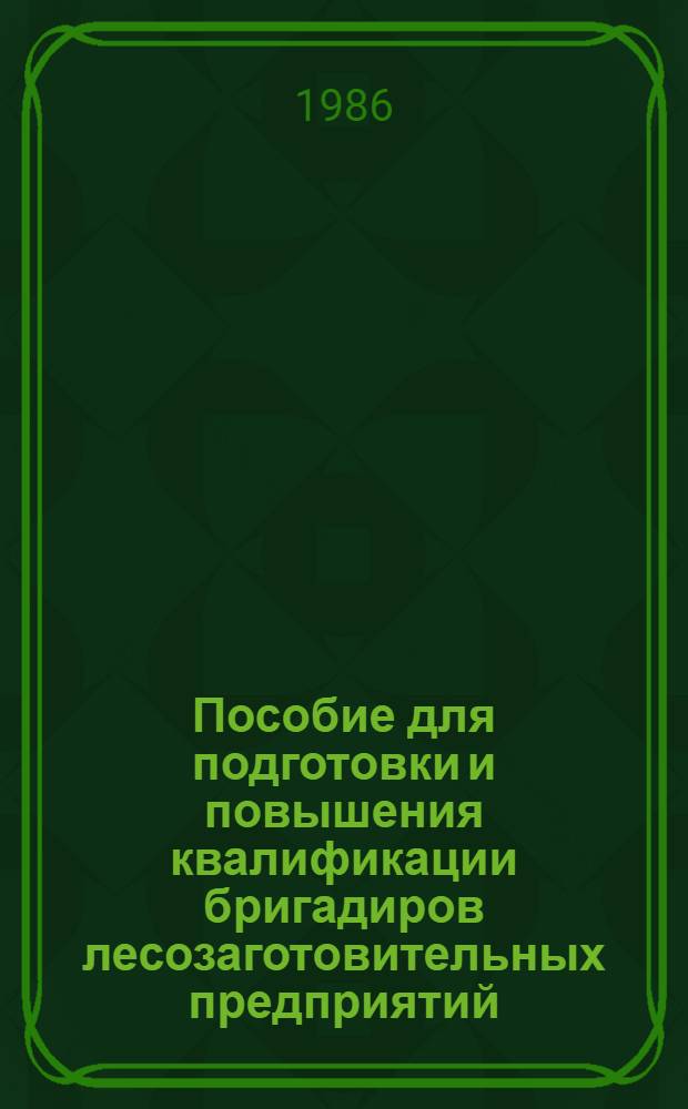 Пособие для подготовки и повышения квалификации бригадиров лесозаготовительных предприятий