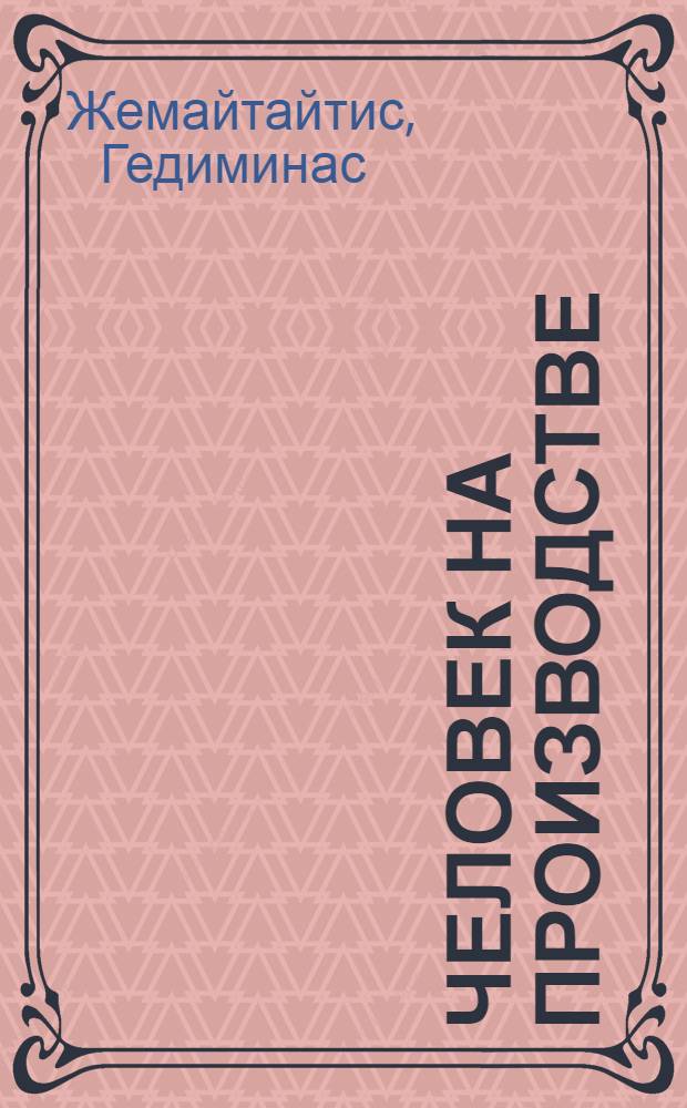 Человек на производстве : Из опыта социал. развития труд. коллектива