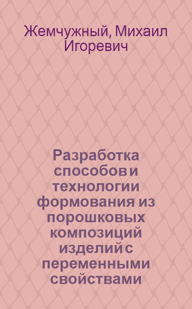 Разработка способов и технологии формования из порошковых композиций изделий с переменными свойствами : Автореф. дис. на соиск. учен. степ. к. т. н