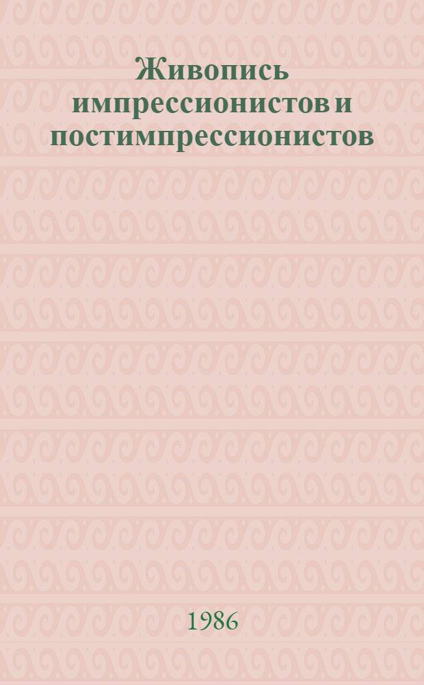 Живопись импрессионистов и постимпрессионистов : Гос. Эрмитаж (Ленинград), Гос. музей изобраз. искусств им. А.С. Пушкина (Москва), Нац. худож. галерея (Вашингтон) : Альбом