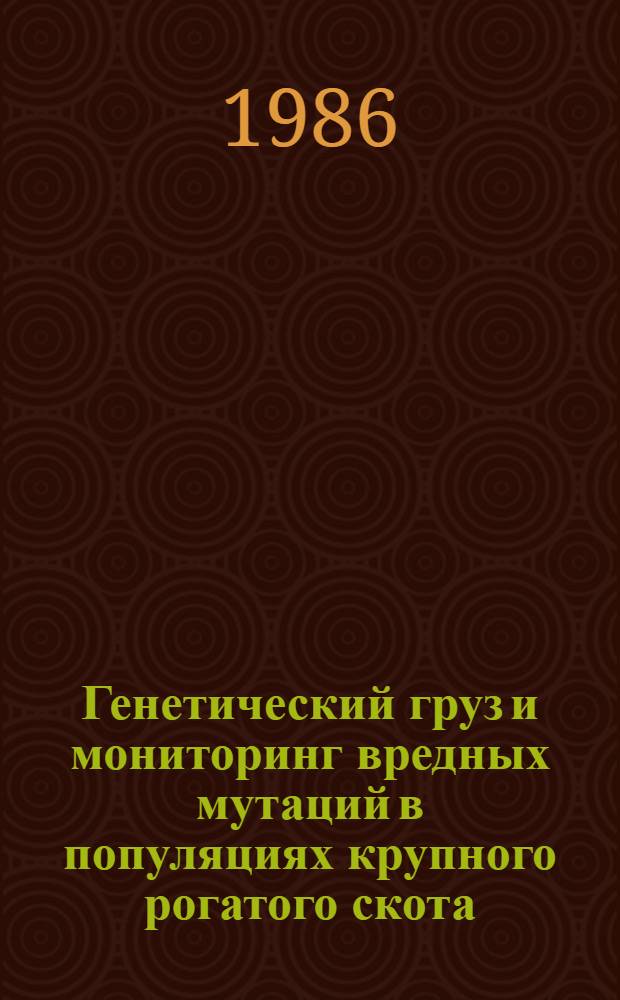Генетический груз и мониторинг вредных мутаций в популяциях крупного рогатого скота : Автореф. дис. на соиск. учен. степ. д-ра биол. наук : (03.00.15)