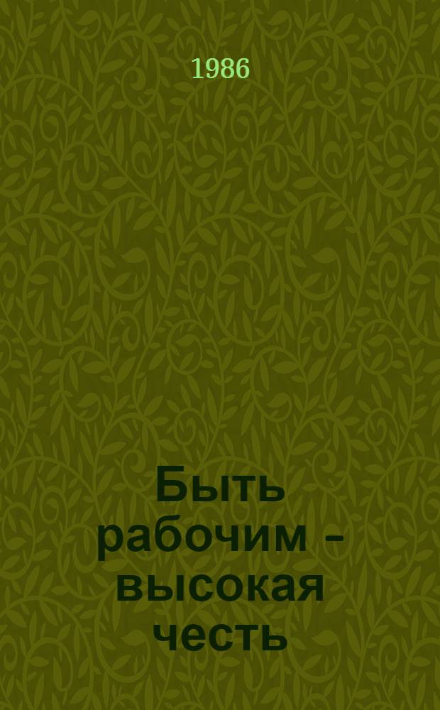 Быть рабочим - высокая честь : Рассказ Героя Соц. Труда, бригадира Саран. з-да "Электровыпрямитель"