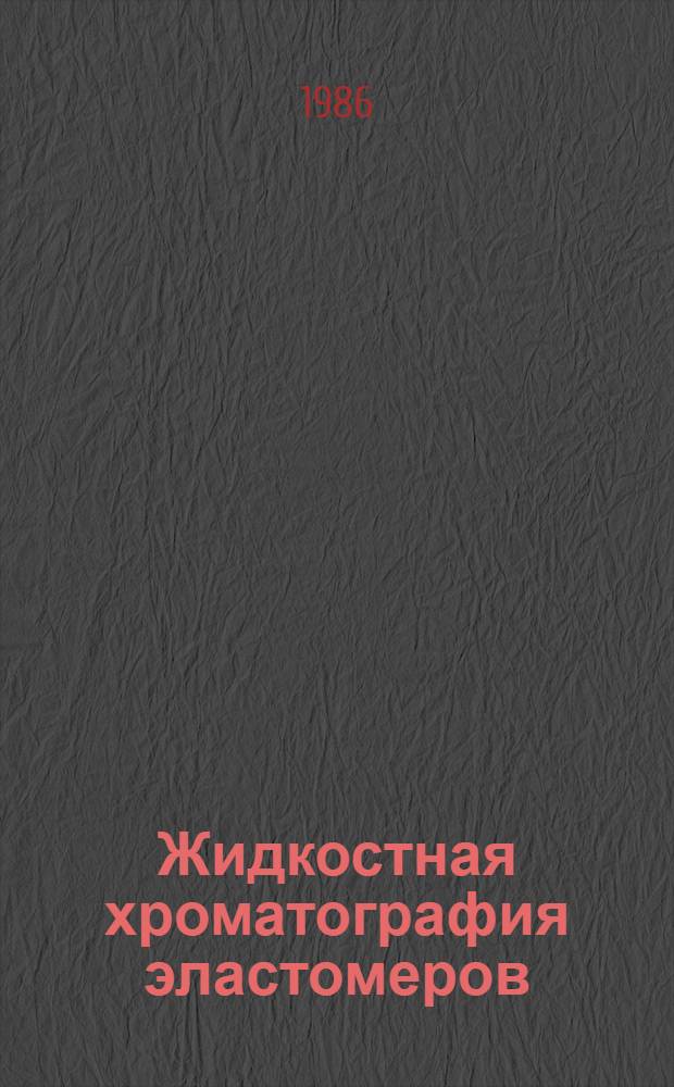 Жидкостная хроматография эластомеров : Тез. докл. Всесоюз. семинара, Воронеж, 3-4 сент. 1986 г