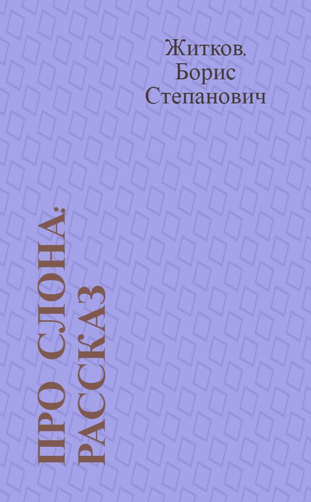 Про слона : Рассказ : Для дошк. возраста