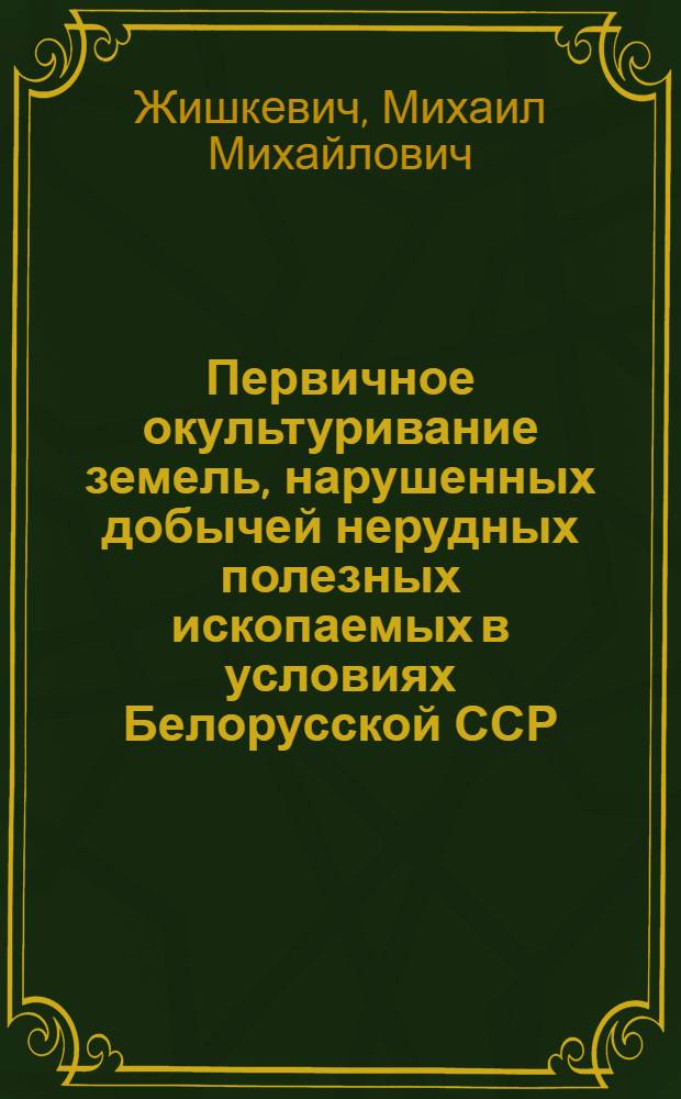Первичное окультуривание земель, нарушенных добычей нерудных полезных ископаемых в условиях Белорусской ССР : Автореф. дис. на соиск. учен. степ. канд. с.-х. наук : (06.01.03)