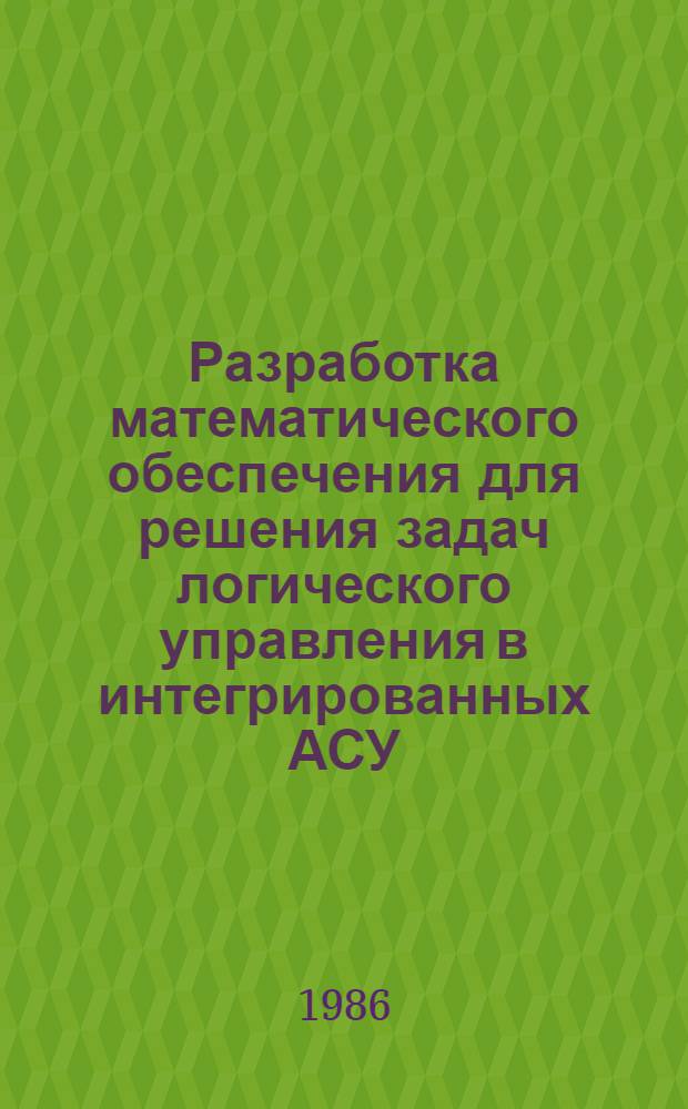 Разработка математического обеспечения для решения задач логического управления в интегрированных АСУ : Автореф. дис. на соиск. учен. степ. к. т. н